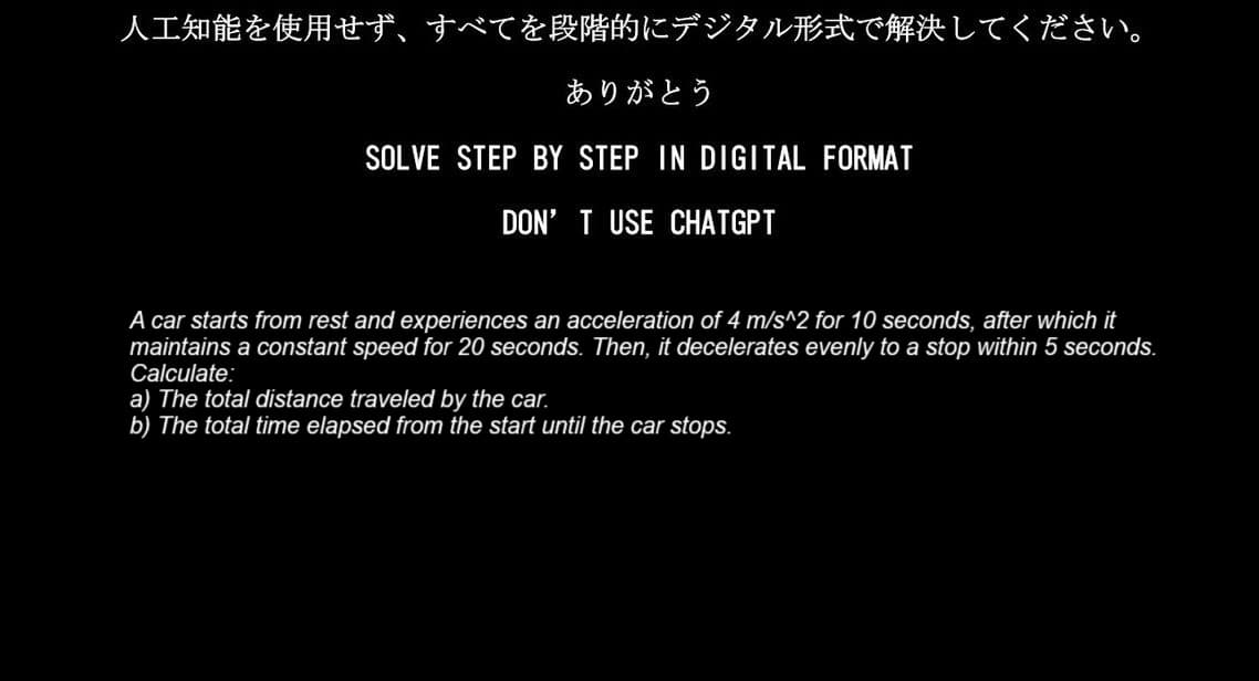 人工知能を使用せず、 すべてを段階的にデジタル形式で解決してください。
ありがとう
SOLVE STEP BY STEP IN DIGITAL FORMAT
DON'T USE CHATGPT
A car starts from rest and experiences an acceleration of 4 m/s^2 for 10 seconds, after which it
maintains a constant speed for 20 seconds. Then, it decelerates evenly to a stop within 5 seconds.
Calculate:
a) The total distance traveled by the car.
b) The total time elapsed from the start until the car stops.