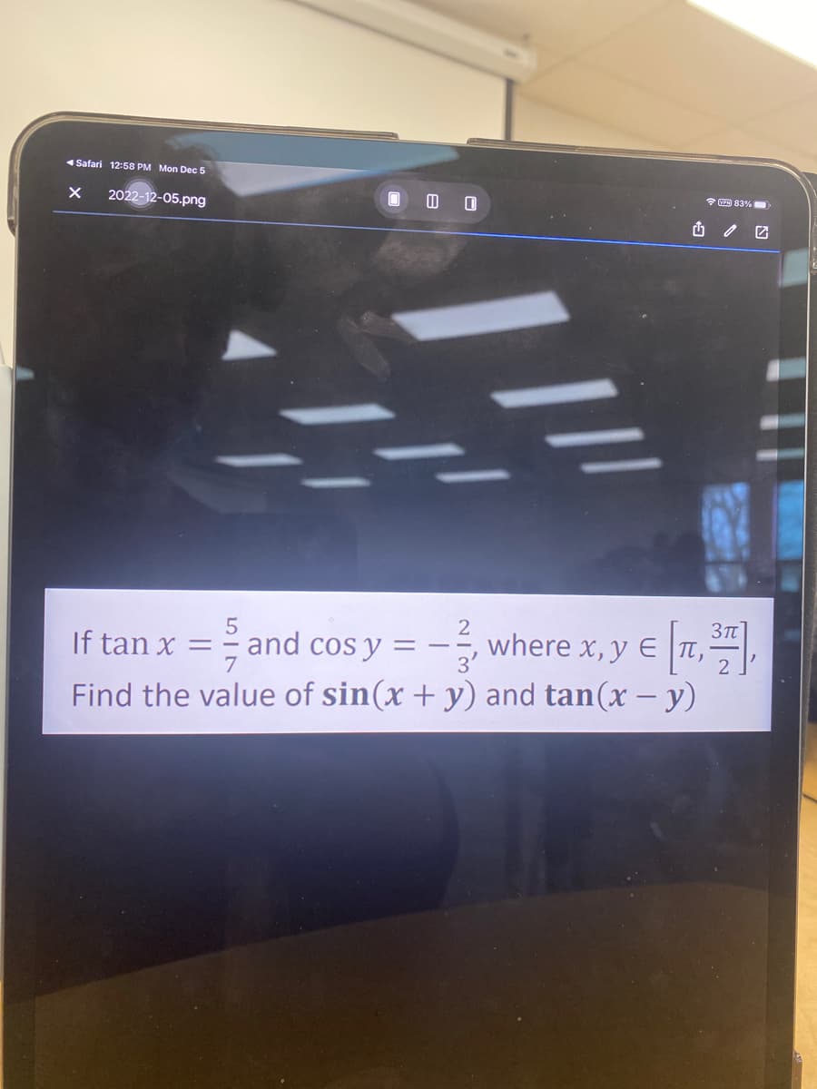 Safari 12:58 PM Mon Dec 5
X 2022-12-05.png
00
and cos y =
If tan x =
-2, where x, y €
x, y € [1, ³7],
E
Find the value of sin(x + y) and tan(x - y)
PH 83%
=——