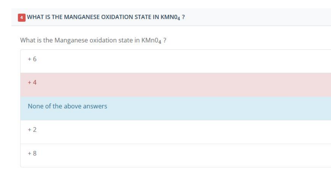 4 WHAT IS THE MANGANESE OXIDATION STATE IN KMNO4 ?
What is the Manganese oxidation state in KMnO4?
+6
+4
None of the above answers
+2
+8