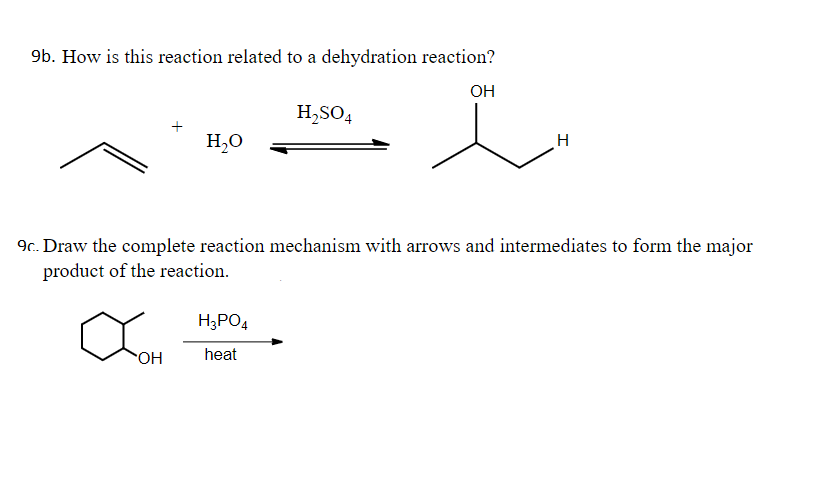 9b. How is this reaction related to a dehydration reaction?
OH
H,SO4
H,0
H
9c. Draw the complete reaction mechanism with arrows and intermediates to form the major
product of the reaction.
H3PO4
OH
heat
