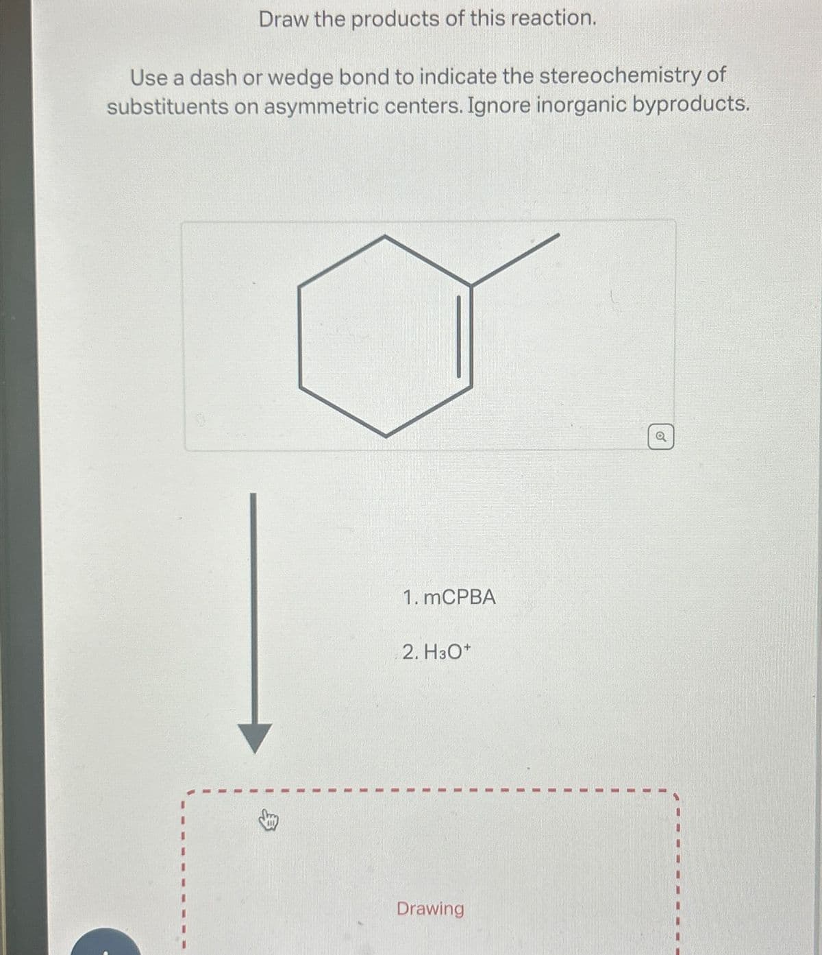 Draw the products of this reaction.
Use a dash or wedge bond to indicate the stereochemistry of
substituents on asymmetric centers. Ignore inorganic byproducts.
$
1. mCPBA
2. H3O+
Drawing
Q