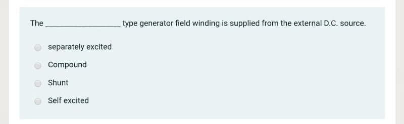 The
type generator field winding is supplied from the external D.C. source.
separately excited
Compound
Shunt
Self excited
