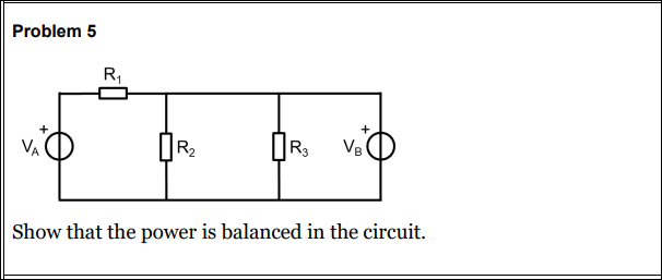 Problem 5
R₁
+
R₂
0R3 VB
Show that the power is balanced in the circuit.