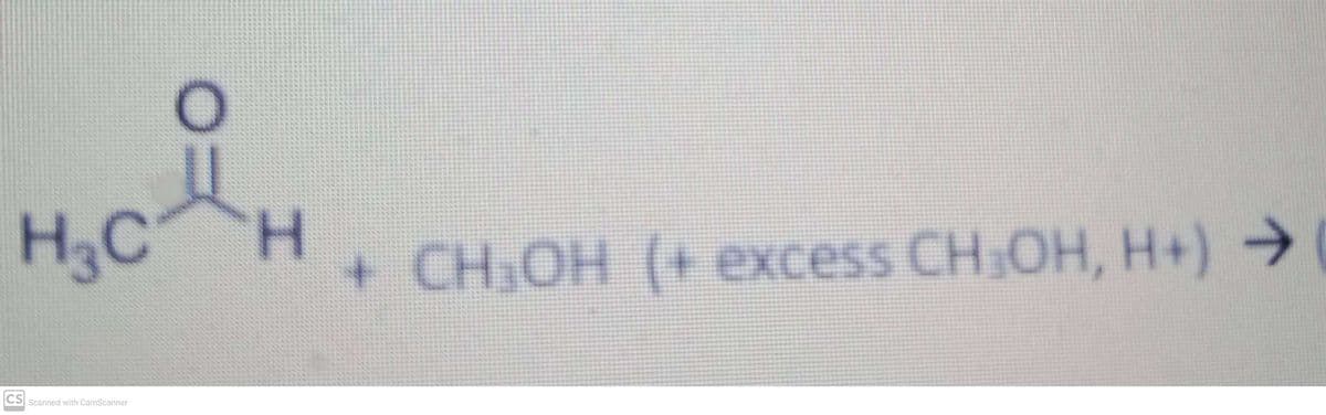 H3C
CS Scanned with CamScanner
H
+ CH3OH (+ excess CH₂OH, H+) →