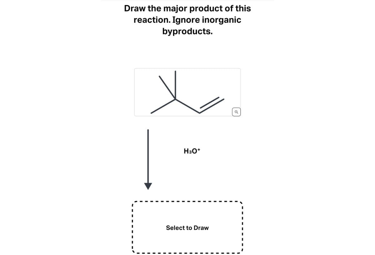 Draw the major product of this
reaction. Ignore inorganic
byproducts.
H3O+
Select to Draw