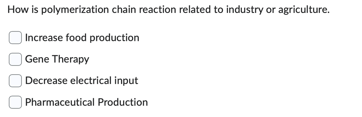 How is polymerization chain reaction related to industry or agriculture.
Increase food production
Gene Therapy
Decrease electrical input
Pharmaceutical Production