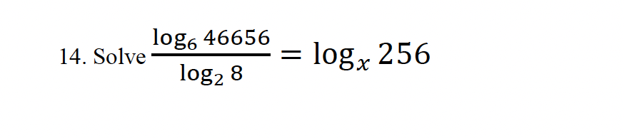 14. Solve
log6 46656
=
logx 256
log2 8