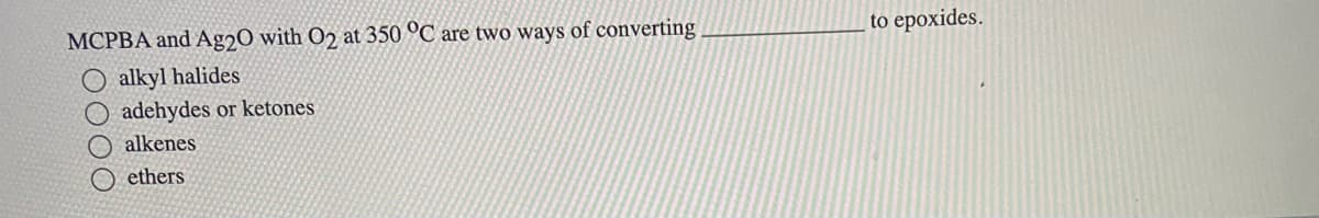 MCPBA and Ag20 with O2 at 350 °C are two ways of converting
alkyl halides
adehydes or ketones
alkenes
0000
Oethers
to epoxides.