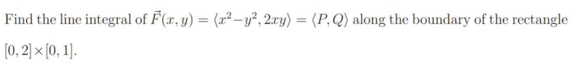 Find the line integral of F(x, y) = (x² – y², 2xy) = (P, Q) along the boundary of the rectangle
(0, 2) × [0, 1].
