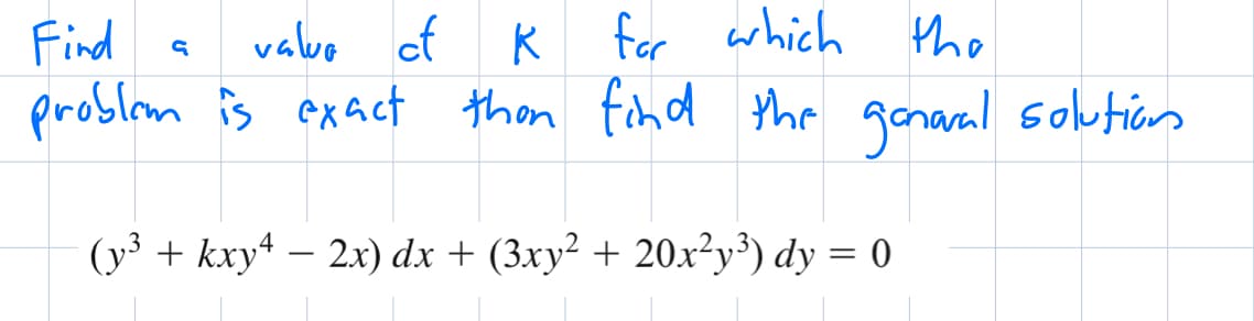 Find
value of
K
for which the
problem is exact than find the general solution
G
(y³ + kxy4 - 2x) dx + (3xy² + 20x²y³) dy = 0