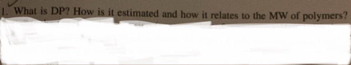 1. What is DP? How is it estimated and how it relates to the MW of polymers?