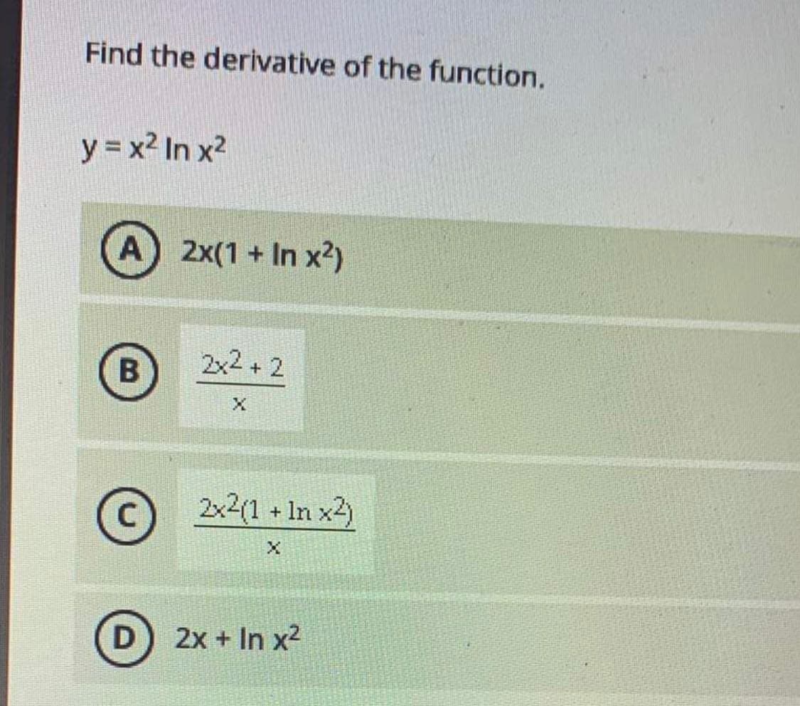 Find the derivative of the function.
y = x2 In x2
A) 2x(1 + In x2)
2x2 + 2
2x2(1 + In x2)
2x + In x2
