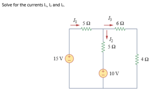 Solve for the currents l:, l and la.
I3
6Ω
50
ww
15 V
4Ω
10 V
ww
