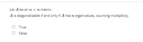 Let A be an n x n matrix.
A is diagonalizable if and only if A has n eigenvalues, counting multiplicity.
True
False