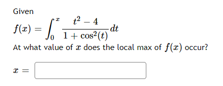 Given
t2 – 4
f(x) =
lo 1+ cos²(t)
/
-dt
At what value of x does the local max of f(x) occur?
