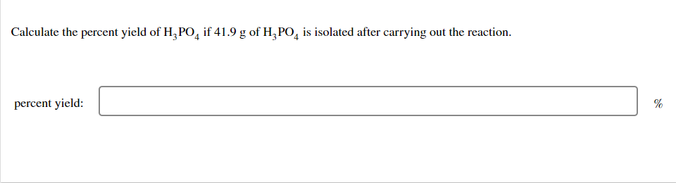 Calculate the percent yield of H3PO4 if 41.9 g of H3PO4 is isolated after carrying out the reaction.
percent yield:
%