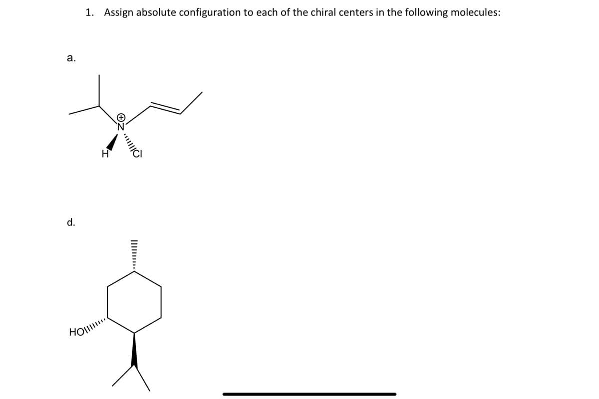 a.
d.
1. Assign absolute configuration to each of the chiral centers in the following molecules:
H
Ho!!!!!!!!
||||||