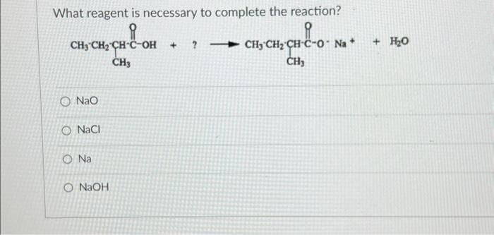 What reagent is necessary to complete the reaction?
HC-O
? —\ CHyCH,CH-C-O-Na *
CH₂
CH3 CH₂
O NaO
O NaCl
O Na
O NaOH
CH3
+
+ H₂O