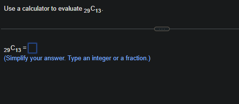 Use a calculator to evaluate 29C13-
29 C13=
(Simplify your answer. Type an integer or a fraction.)