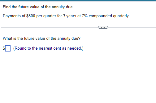 Find the future value of the annuity due.
Payments of $500 per quarter for 3 years at 7% compounded quarterly
What is the future value of the annuity due?
(Round to the nearest cent as needed.)