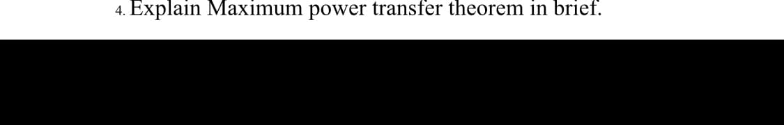 Explain Maximum power transfer theorem in brief.
4.

