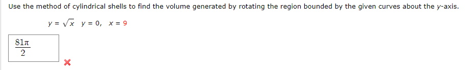 Use the method of cylindrical shells to find the volume generated by rotating the region bounded by the given curves about the y-axis.
y = Vx y = 0, x = 9
81n
2
