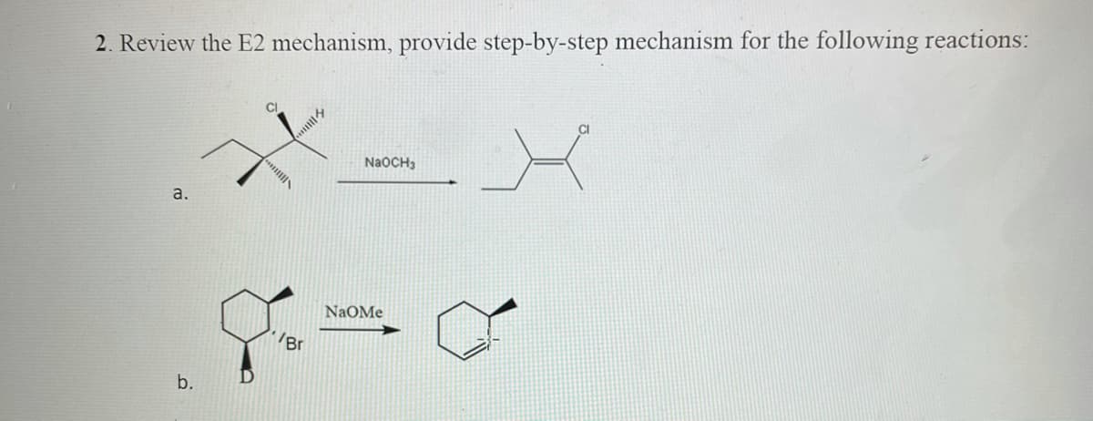 2. Review the E2 mechanism, provide step-by-step mechanism for the following reactions:
CI
CI
NaOCH3
a.
NaOMe
Br
b.
