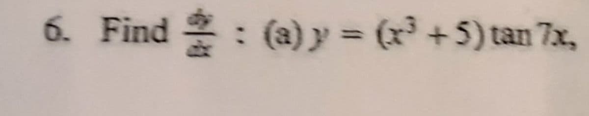 6. Find 2: (a) y = (x³ +5) tan 7x,
