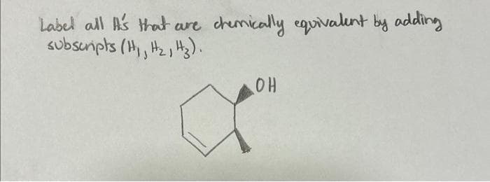 Label all I's that are
subscripts (H₁, H₂, H₂).
chemically equivalent by adding
OH