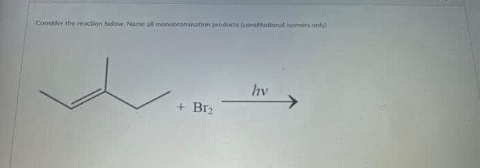 Consider the reaction below. Name all monobromination products (constitutional isomers only)
+ B1₂
hv