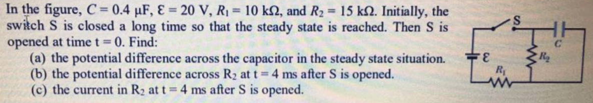 In the figure, C= 0.4 µF, E = 20 V, R1 = 10 k2, and R2 = 15 k2. Initially, the
switch S is closed a long time so that the steady state is reached. Then S is
opened at time t 0. Find:
(a) the potential difference across the capacitor in the steady state situation.
(b) the potential difference across R2 at t 4 ms after S is opened.
(c) the current in R2 at t 4 ms after S is opened.
%3D
%3D
S.
Ra
3.
R
