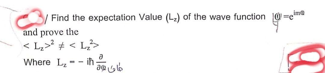 Find the expectation Value (L₂) of the wave function
and prove the
< L₂>²<L₂²>
Where Lz
-
iħ
a
طان وه
im@
=e