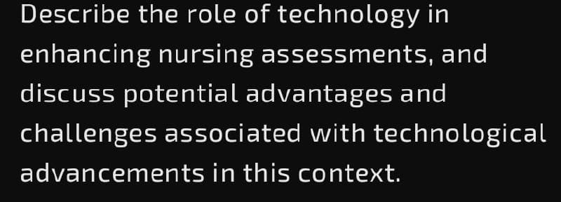 Describe the role of technology in
enhancing nursing assessments, and
discuss potential advantages and
challenges associated with technological
advancements in this context.