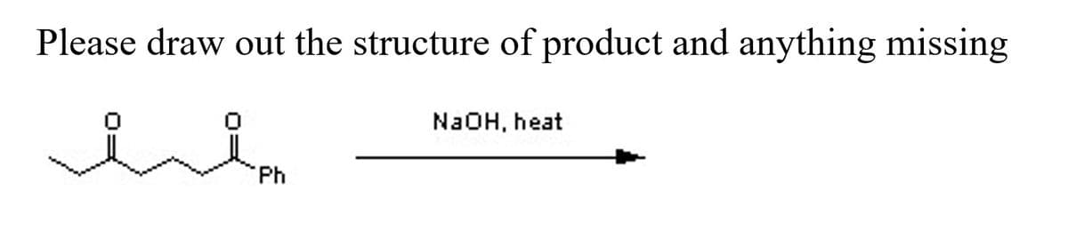 Please draw out the structure of product and anything missing
N2OH, heat
Ph
