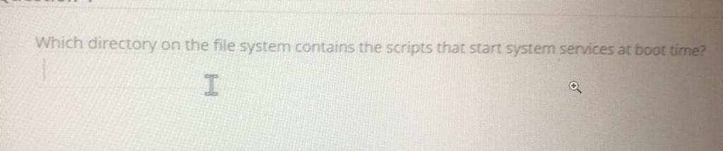 Which directory on the file system contains the scripts that start system services at boot time?
