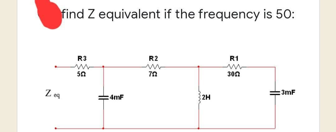 find Z equivalent if the frequency is 50:
R3
R2
R1
m
552
792
30Ω
:3mF
Zeq
4mF
2H