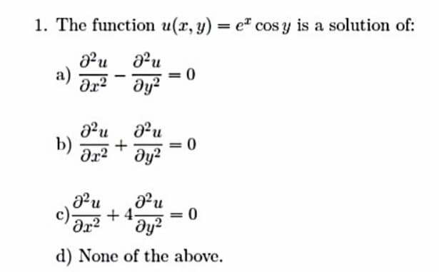 1. The function u(x, y) = e" cos y is a solution of:
%3D
u
a)
dr² ¯ dy?
b)
+
dy?
c)
+ 4.
= 0
d) None of the above.
