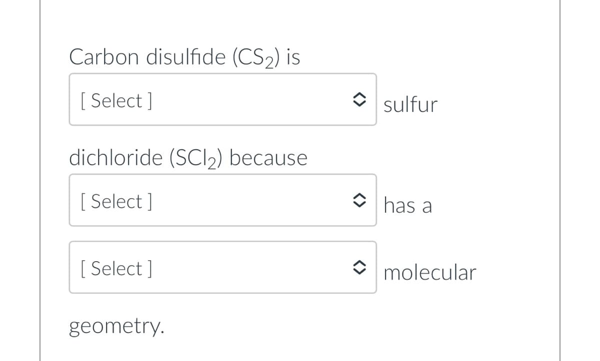 Carbon disulfide (CS₂) is
[Select]
dichloride (SCl₂) because
[Select]
[Select]
geometry.
sulfur
has a
molecular