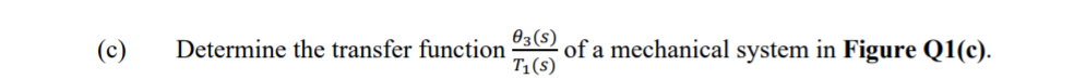 Өз (s)
of a mechanical system in Figure Q1(c).
T1(s)
(c)
Determine the transfer function
