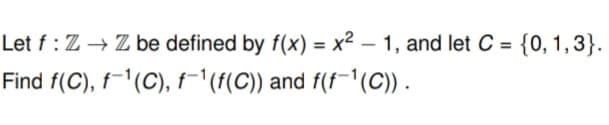 Let f: Z → Z be defined by f(x)=x²-1, and let C = {0, 1, 3}.
Find f(C), f-¹(C), f-¹(f(C)) and f(f-¹(C)).