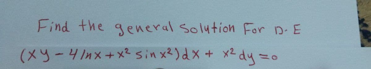 Find the general Solution For D. E
(xy-4/nx+x² sin x²) dx + x² dy zo
