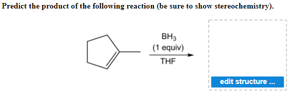 Predict the product of the following reaction (be sure to show stereochemistry).
BH3
(1 equiv)
THE
edit structure ..
