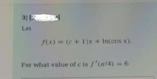 3)
Let
8:41
f(x) = (c + 1)x+ In(cos x).
For what value of c is f'(/4) = 6