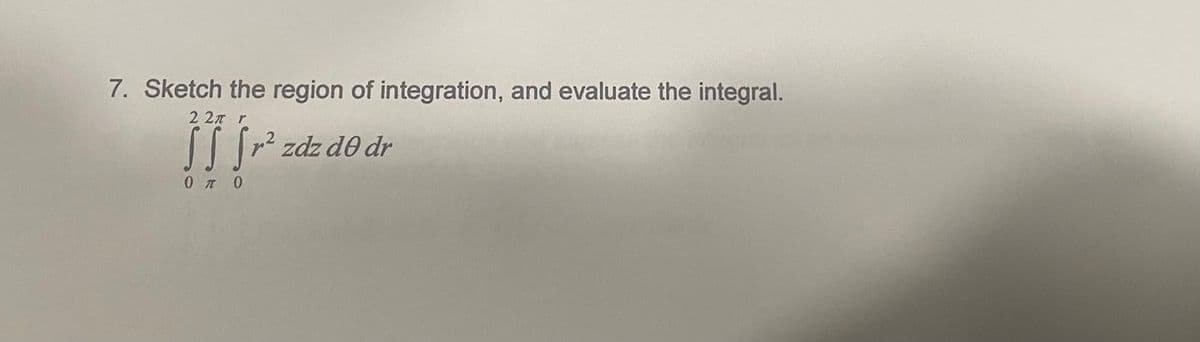 7. Sketch the region of integration, and evaluate the integral.
i门je
22л г
|| zdz d0 dr
0 л 0
