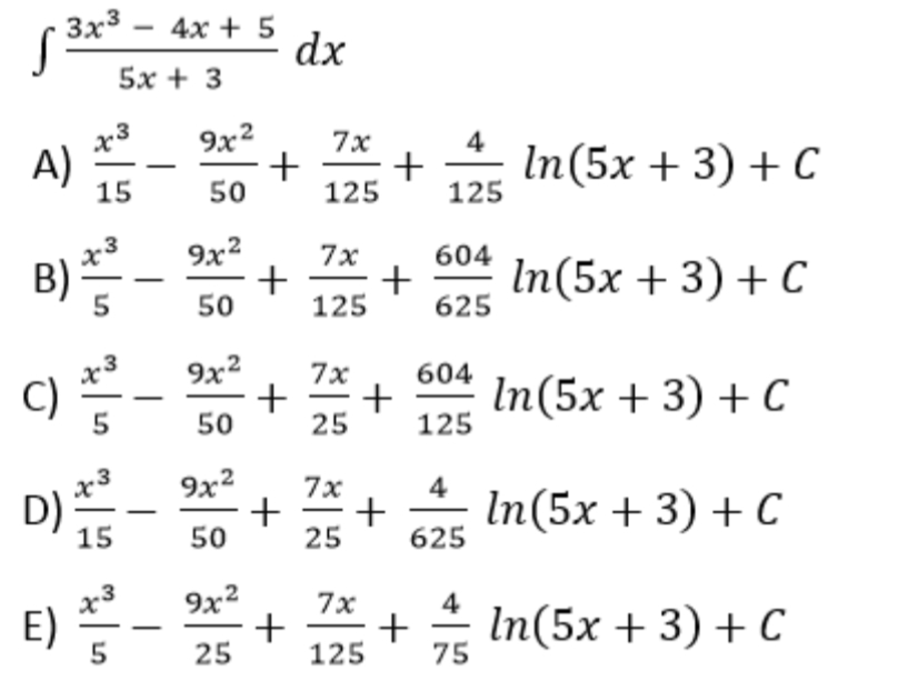 3x3
4х + 5
dx
-
5х + 3
x3
9x2
7x
4
A)
15
In(5x + 3) + C
125
50
125
9x2
+
125
7x
604
B)
In(5x + 3) + C
625
50
9x2
7x
604
C)
In(5x + 3) + C
125
50
25
x3
9x2
7x
+
+
25
4
D) *
In(5x + 3) + C
625
15
50
9x2
7x
E)
4
+
75
In(5x + 3) + C
25
125
+
+
