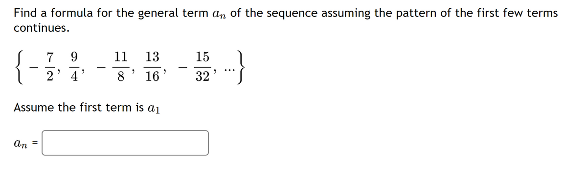 Find a formula for the general term an of the sequence assuming the pattern of the first few terms
continues.
{
7
9.
11
13
15
2' 4'
8.
16
32
Assume the first term is aj
An
II
