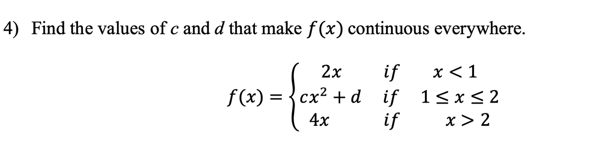 4) Find the values of c and d that make f(x) continuous everywhere.
if x < 1
if
if
2x
f(x) = cx² +d
4x
1≤x≤2
x > 2