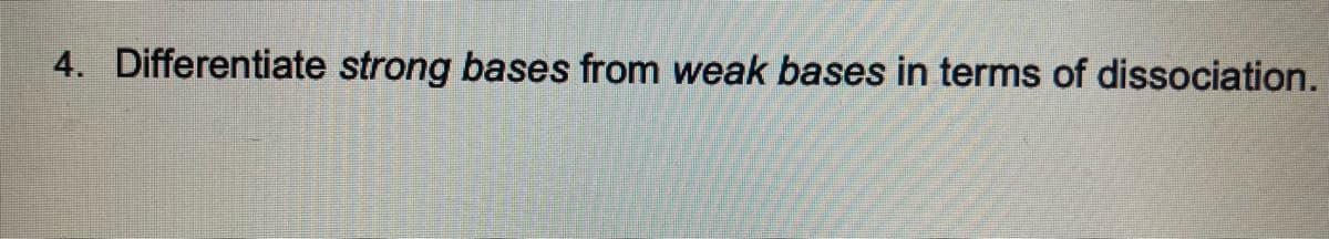 4. Differentiate strong bases from weak bases in terms of dissociation.