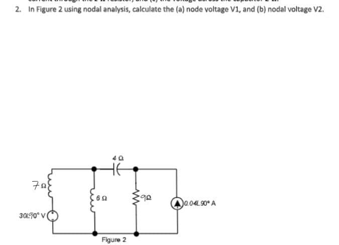 2. In Figure 2 using nodal analysis, calculate the (a) node voltage V1, and (b) nodal voltage V2.
708
30L90° V
692
40
Figure 2
98
0.04L.90* A