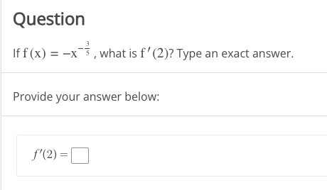 Question
If f(x) = -x, what is f'(2)? Type an exact answer.
Provide your answer below:
f'(2) =